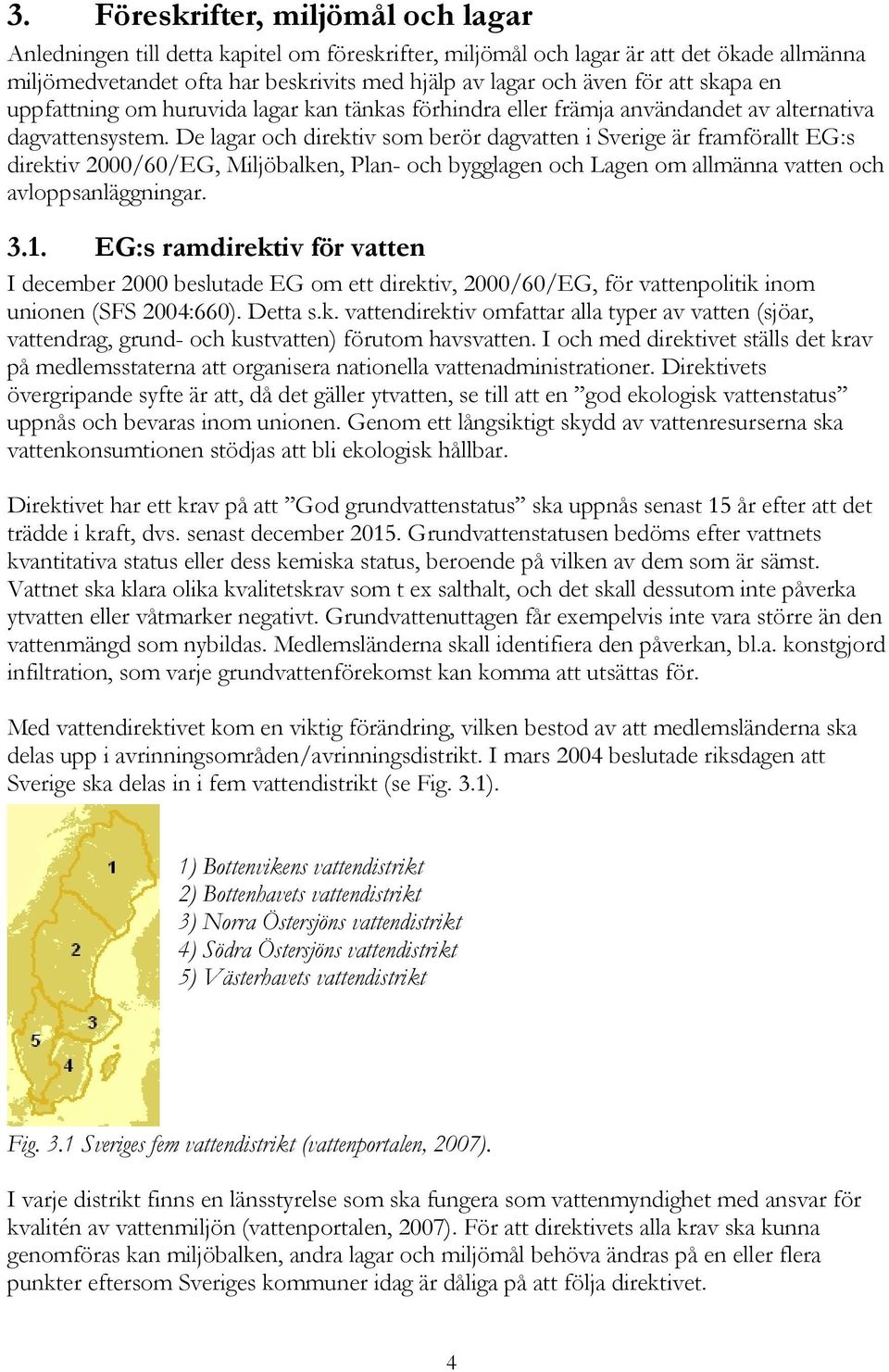 De lagar och direktiv som berör dagvatten i Sverige är framförallt EG:s direktiv 2000/60/EG, Miljöbalken, Plan- och bygglagen och Lagen om allmänna vatten och avloppsanläggningar. 3.1.