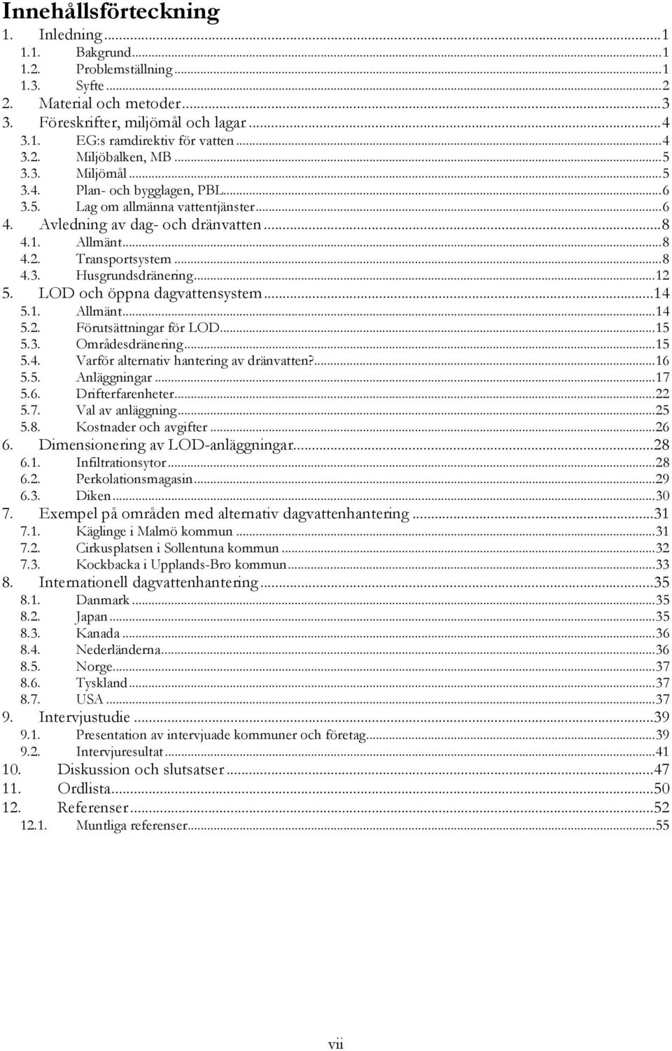 ..8 4.3. Husgrundsdränering...12 5. LOD och öppna dagvattensystem...14 5.1. Allmänt...14 5.2. Förutsättningar för LOD...15 5.3. Områdesdränering...15 5.4. Varför alternativ hantering av dränvatten?