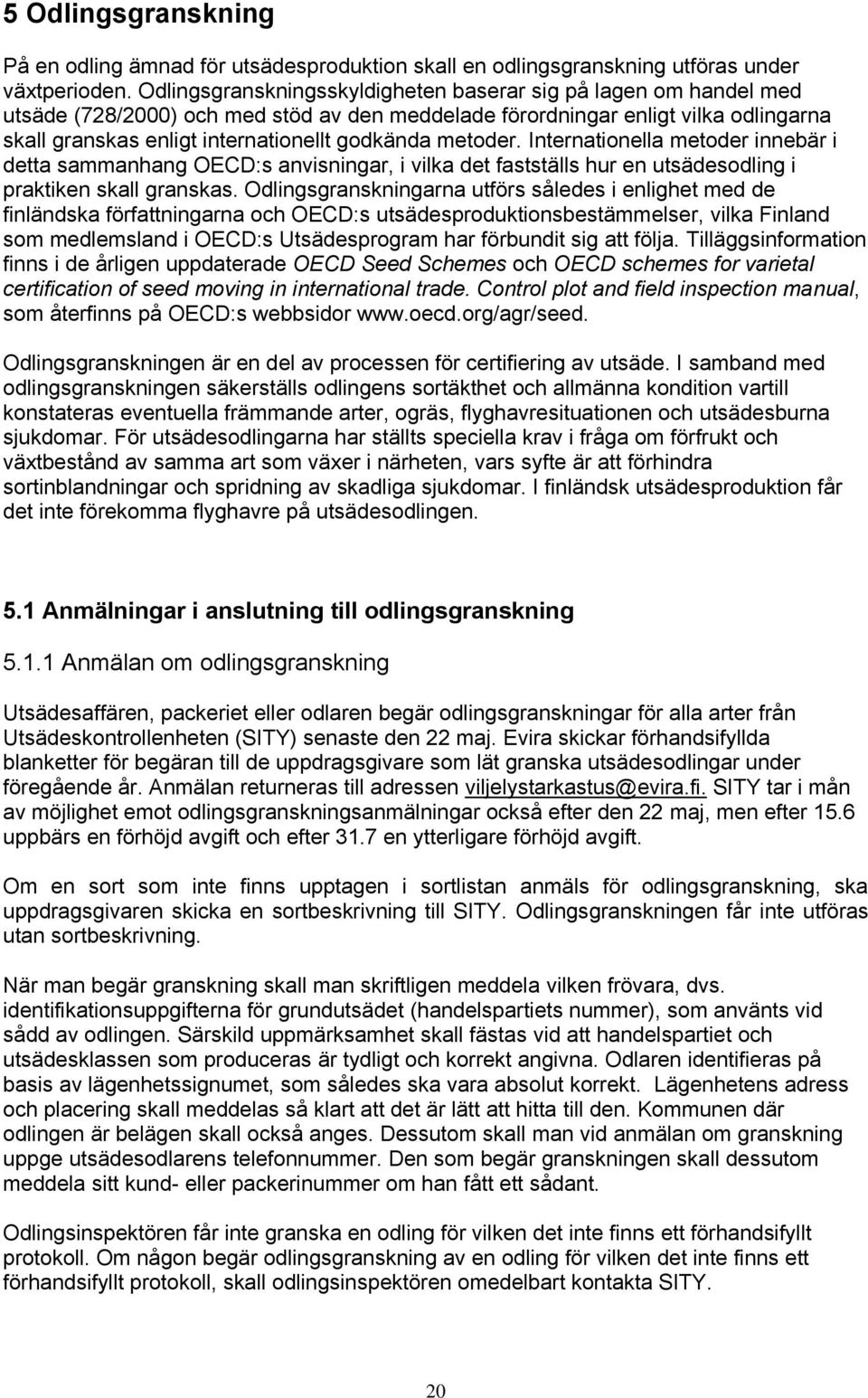 metoder. Internationella metoder innebär i detta sammanhang OECD:s anvisningar, i vilka det fastställs hur en utsädesodling i praktiken skall granskas.