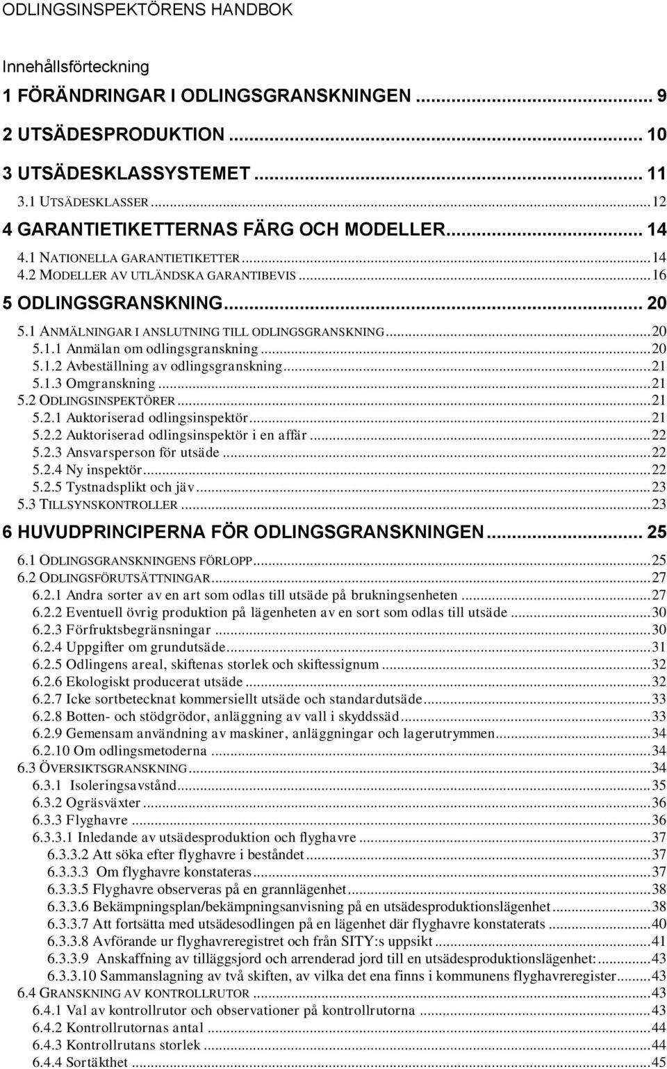 1 ANMÄLNINGAR I ANSLUTNING TILL ODLINGSGRANSKNING... 20 5.1.1 Anmälan om odlingsgranskning... 20 5.1.2 Avbeställning av odlingsgranskning... 21 5.1.3 Omgranskning... 21 5.2 ODLINGSINSPEKTÖRER... 21 5.2.1 Auktoriserad odlingsinspektör.