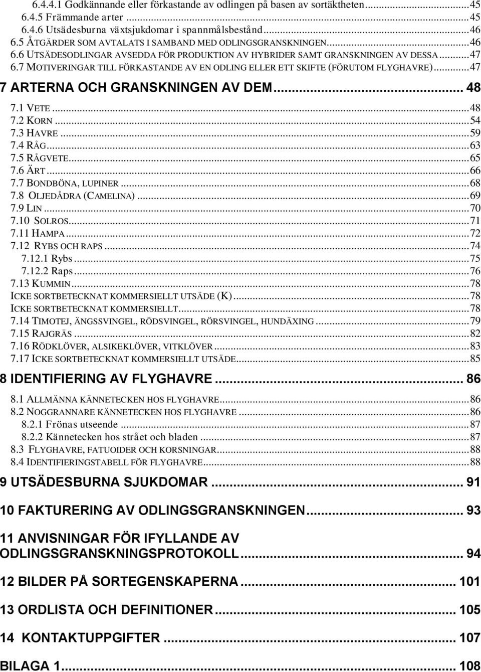 7 MOTIVERINGAR TILL FÖRKASTANDE AV EN ODLING ELLER ETT SKIFTE (FÖRUTOM FLYGHAVRE)... 47 7 ARTERNA OCH GRANSKNINGEN AV DEM... 48 7.1 VETE... 48 7.2 KORN... 54 7.3 HAVRE... 59 7.4 RÅG... 63 7.5 RÅGVETE.