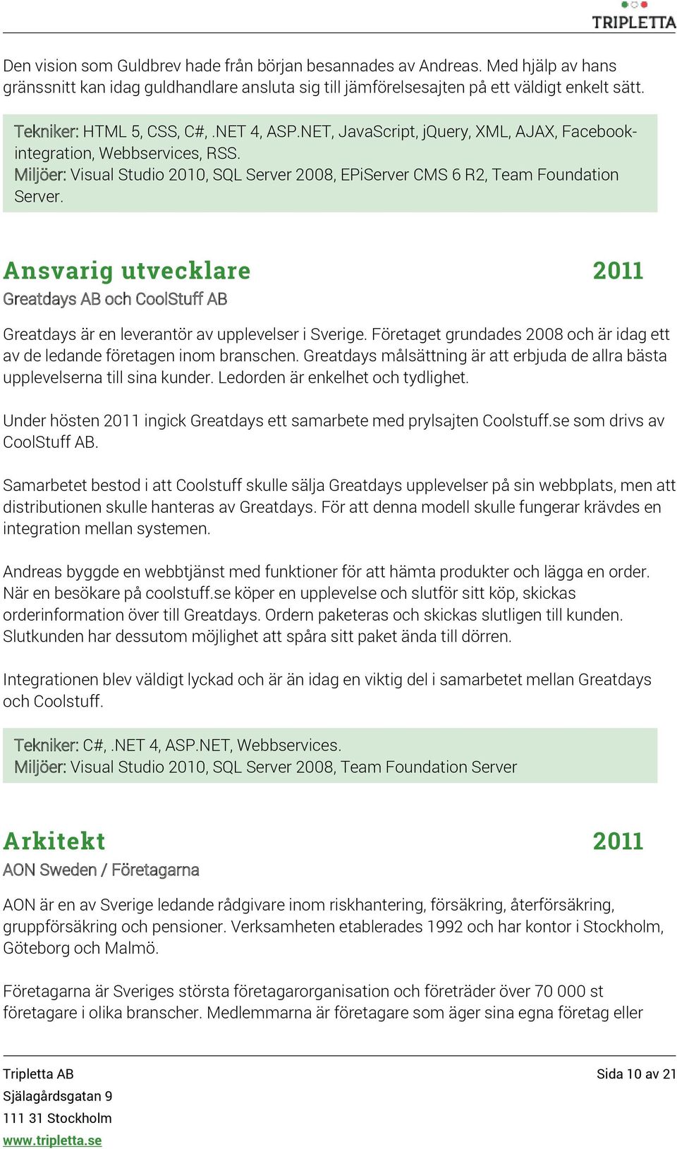 Miljöer: Visual Studio 2010, SQL Server 2008, EPiServer CMS 6 R2, Team Foundation Server. Ansvarig utvecklare 2011 Greatdays AB och CoolStuff AB Greatdays är en leverantör av upplevelser i Sverige.