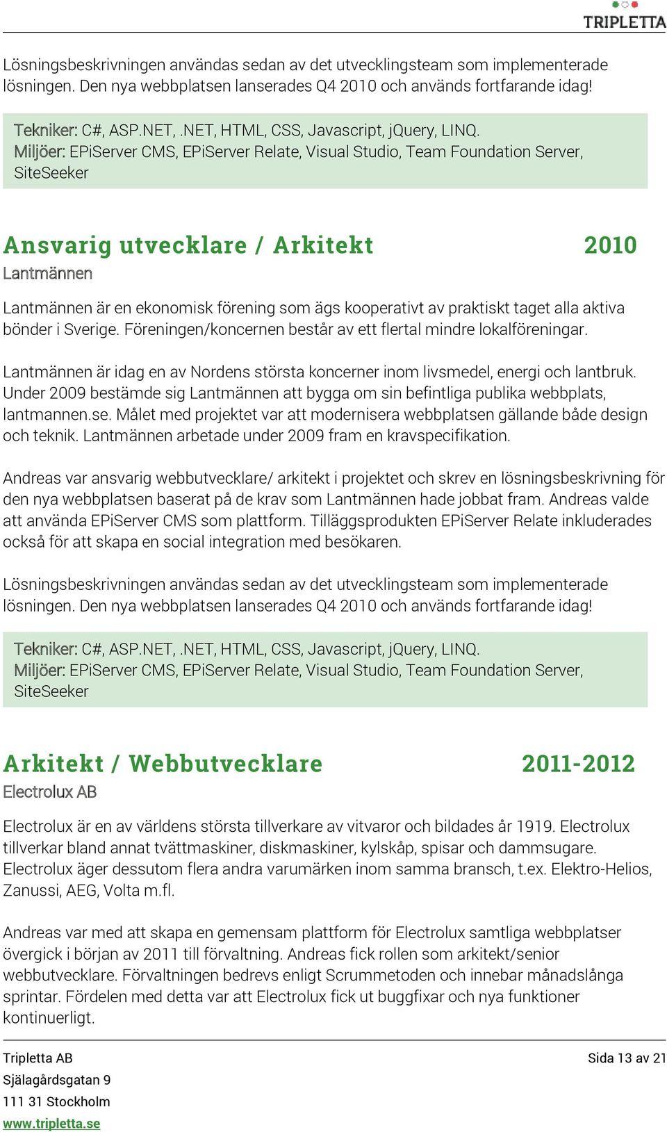 Miljöer: EPiServer CMS, EPiServer Relate, Visual Studio, Team Foundation Server, SiteSeeker Ansvarig utvecklare / Arkitekt 2010 Lantmännen Lantmännen är en ekonomisk förening som ägs kooperativt av