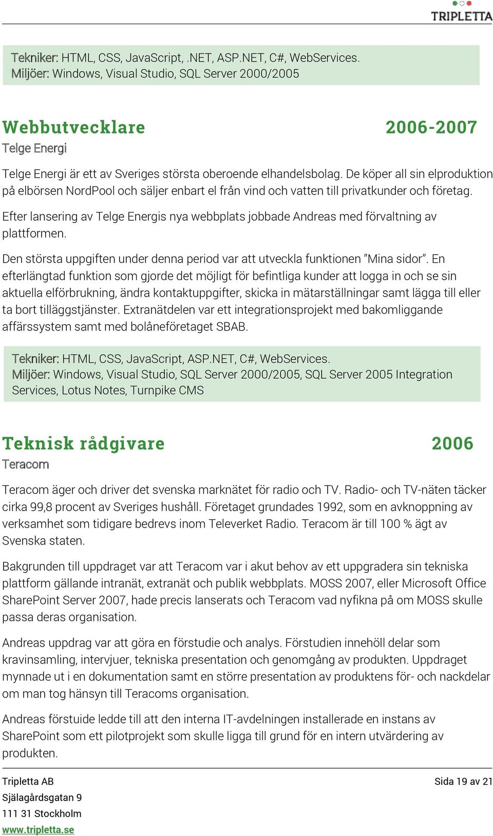 De köper all sin elproduktion på elbörsen NordPool och säljer enbart el från vind och vatten till privatkunder och företag.