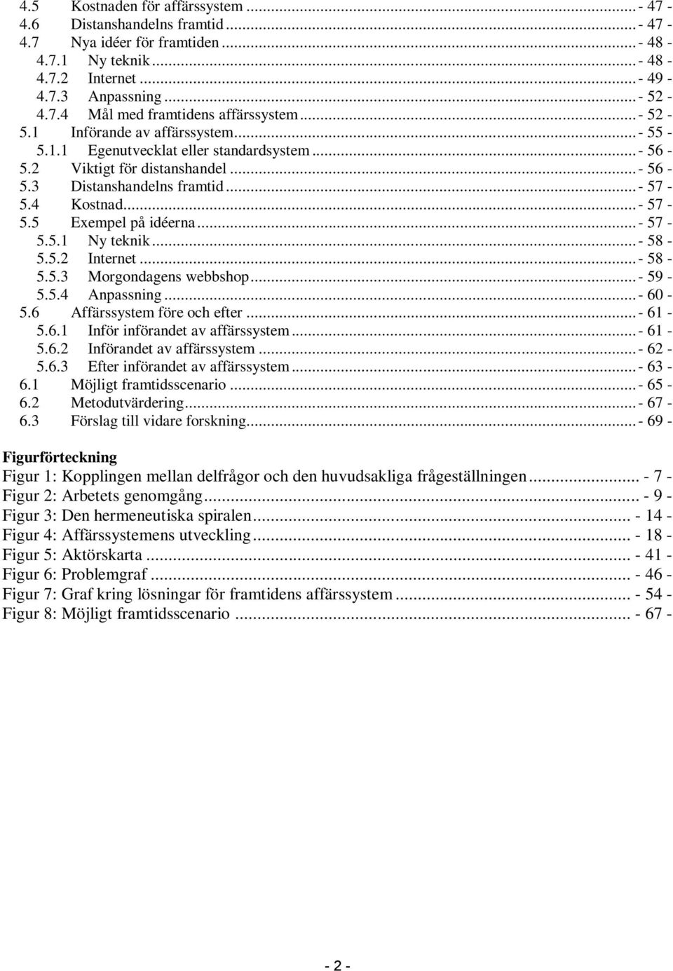 5 Exempel på idéerna...- 57-5.5.1 Ny teknik...- 58-5.5.2 Internet...- 58-5.5.3 Morgondagens webbshop...- 59-5.5.4 Anpassning...- 60-5.6 Affärssystem före och efter...- 61-5.6.1 Inför införandet av affärssystem.