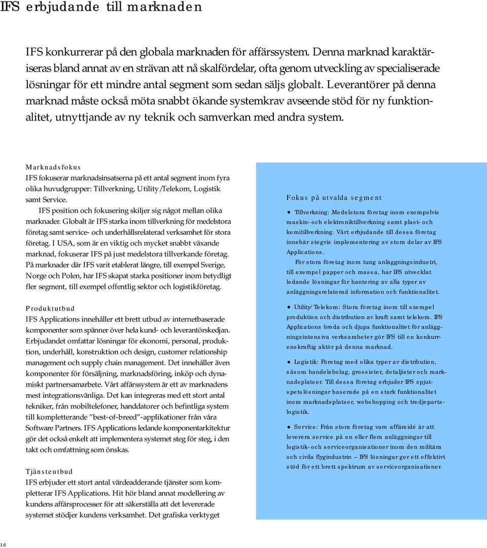 Leverantörer på denna marknad måste också möta snabbt ökande systemkrav avseende stöd för ny funktionalitet, utnyttjande av ny teknik och samverkan med andra system.