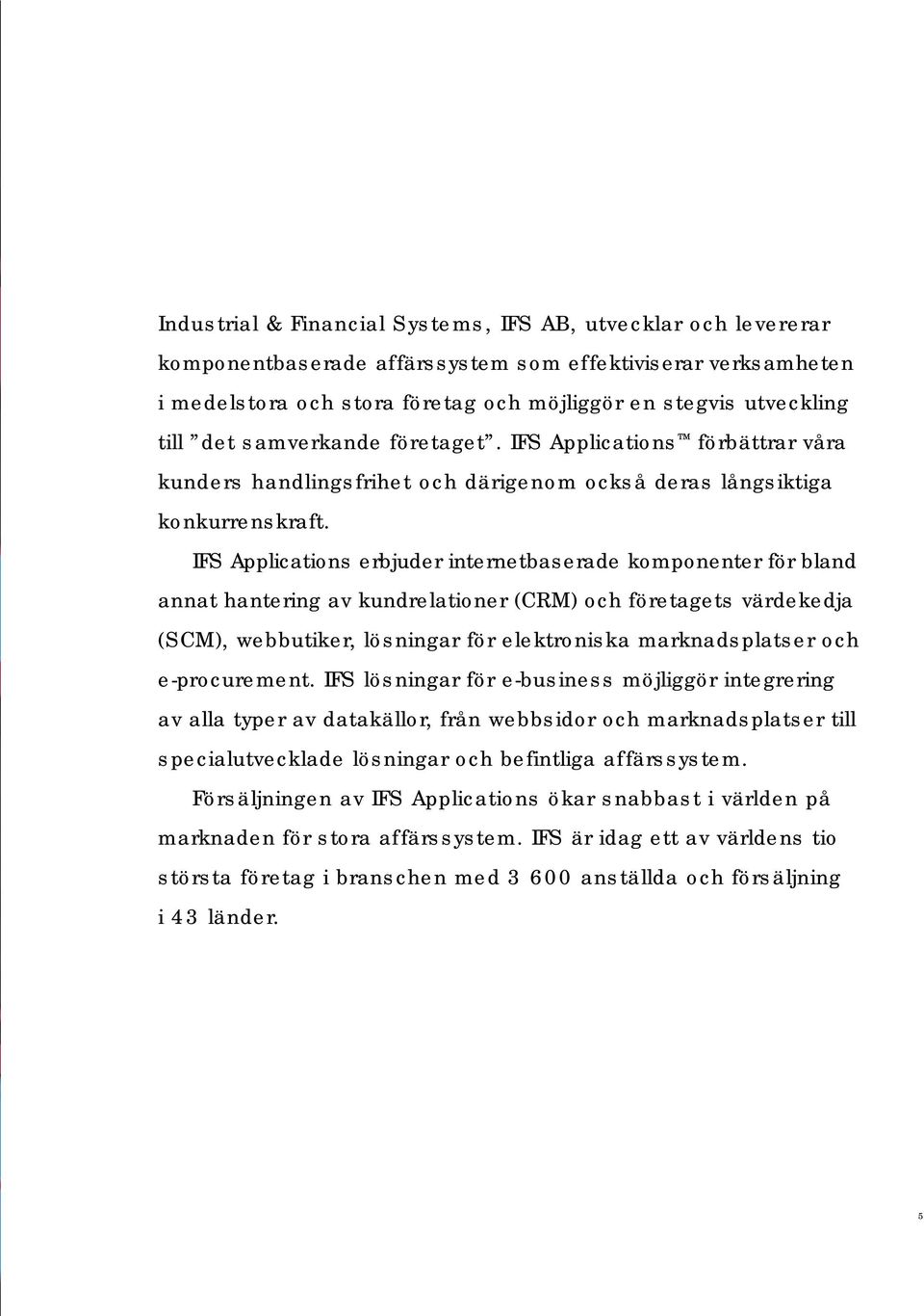 IFS Applications erbjuder internetbaserade komponenter för bland annat hantering av kundrelationer (CRM) och företagets värdekedja (SCM), webbutiker, lösningar för elektroniska marknadsplatser och