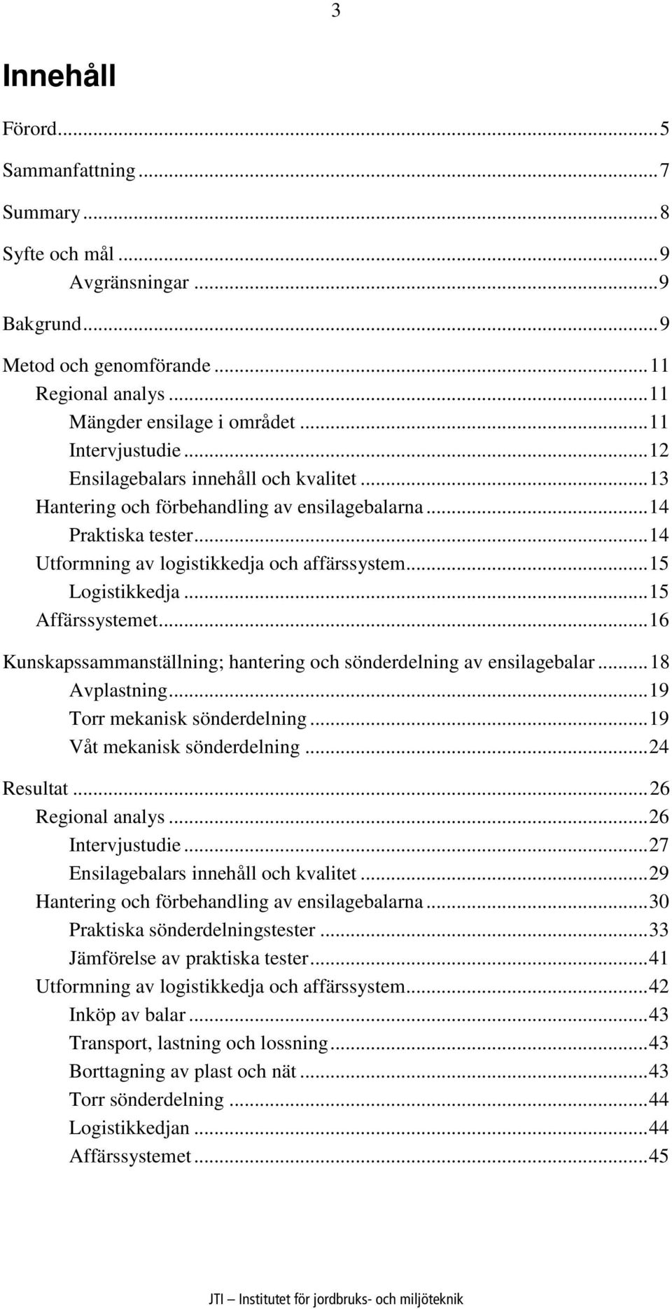 .. 15 Logistikkedja... 15 Affärssystemet... 16 Kunskapssammanställning; hantering och sönderdelning av ensilagebalar... 18 Avplastning... 19 Torr mekanisk sönderdelning... 19 Våt mekanisk sönderdelning.