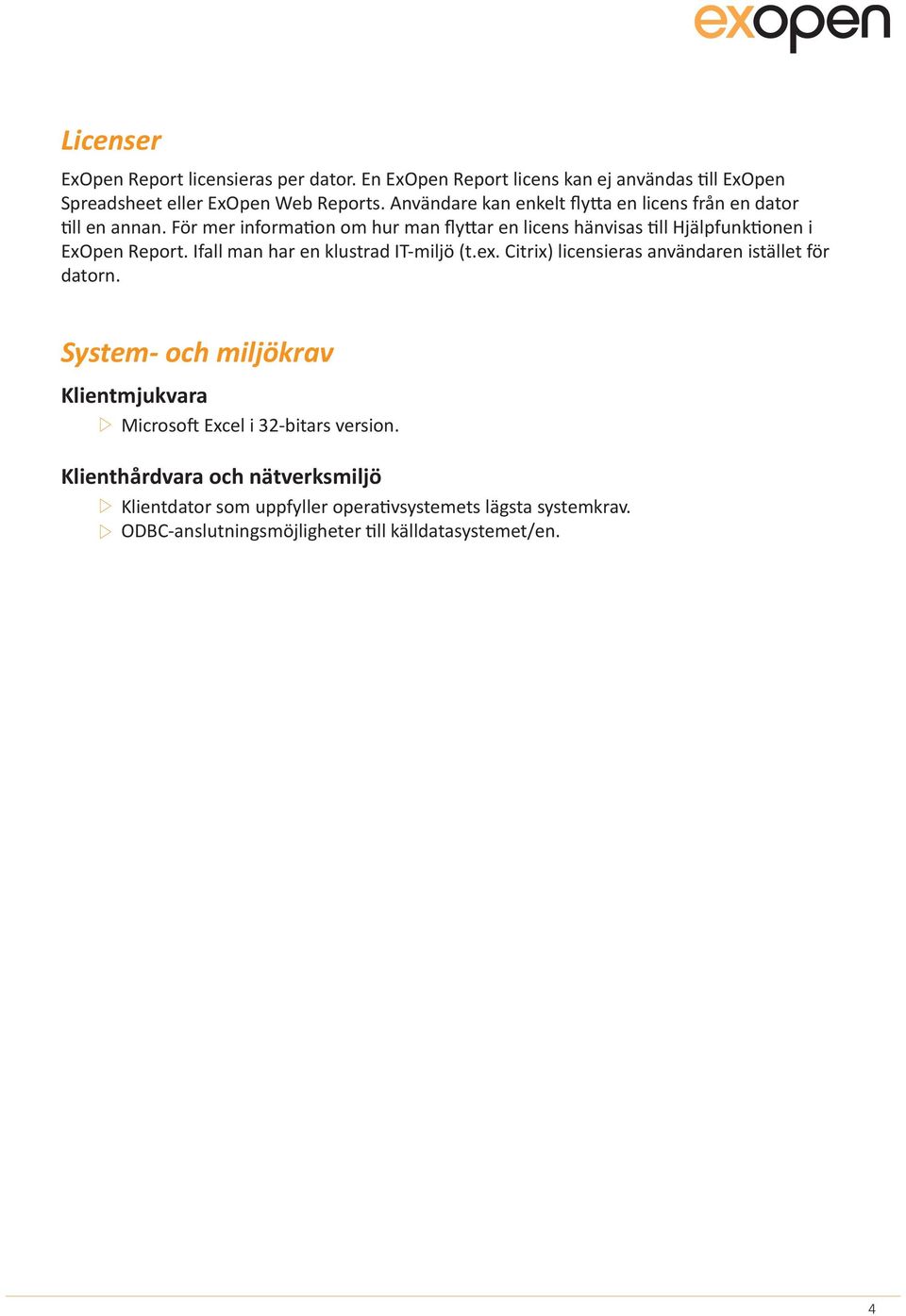 För mer information om hur man flyttar en licens hänvisas till Hjälpfunktionen i ExOpen Report. Ifall man har en klustrad IT-miljö (t.ex.