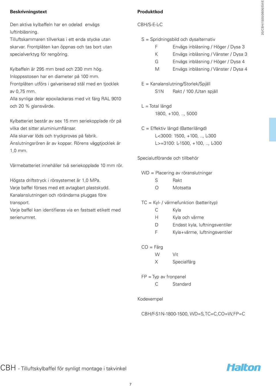 Frontplåten utförs i galvaniserad stål med en tjocklek av 0,75 mm. Alla synliga delar epoxilackeras med vit färg RAL 9010 och 20 % glansvärde.