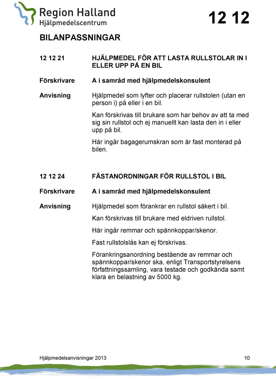 12 12 24 FÄSTANORDNINGAR FÖR RULLSTOL I BIL A i samråd med hjälpmedelskonsulent Hjälpmedel som förankrar en rullstol säkert i bil. Kan förskrivas till brukare med eldriven rullstol.