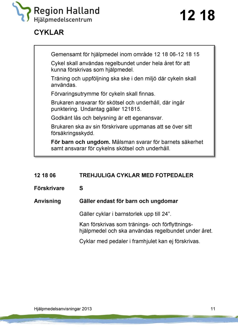 Undantag gäller 121815. Godkänt lås och belysning är ett egenansvar. Brukaren ska av sin förskrivare uppmanas att se över sitt försäkringsskydd. För barn och ungdom.