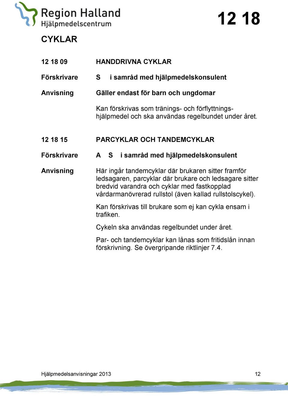 12 18 15 PARCYKLAR OCH TANDEMCYKLAR A S i samråd med hjälpmedelskonsulent Här ingår tandemcyklar där brukaren sitter framför ledsagaren, parcyklar där brukare och ledsagare sitter