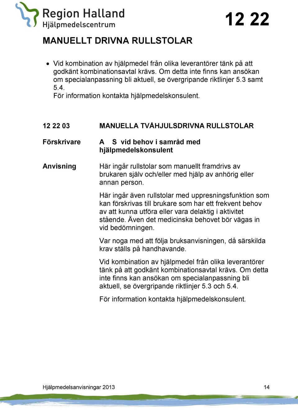 12 22 03 MANUELLA TVÅHJULSDRIVNA RULLSTOLAR A S vid behov i samråd med hjälpmedelskonsulent Här ingår rullstolar som manuellt framdrivs av brukaren själv och/eller med hjälp av anhörig eller annan