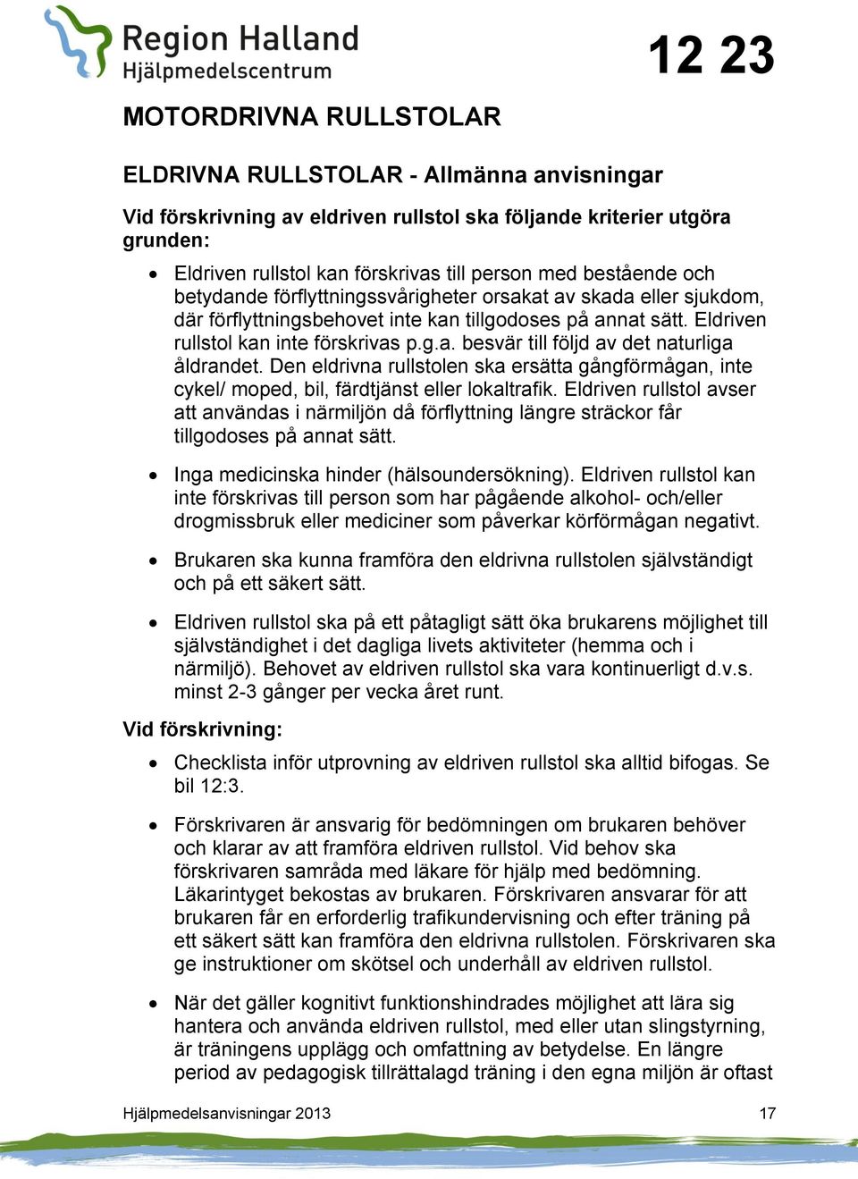 Den eldrivna rullstolen ska ersätta gångförmågan, inte cykel/ moped, bil, färdtjänst eller lokaltrafik.