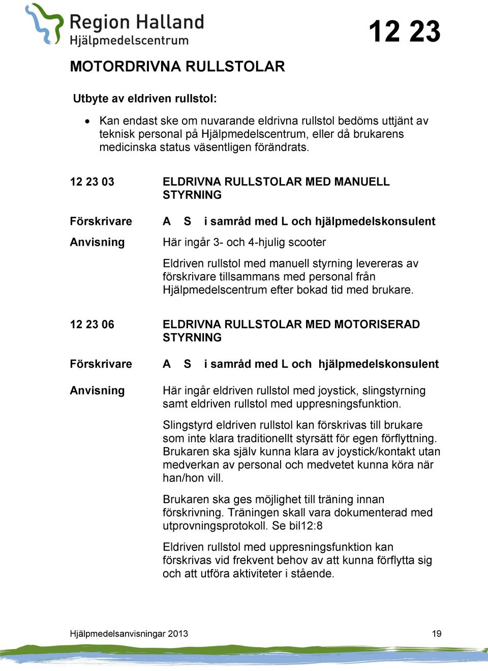 12 23 03 ELDRIVNA RULLSTOLAR MED MANUELL STYRNING A S i samråd med L och hjälpmedelskonsulent Här ingår 3- och 4-hjulig scooter Eldriven rullstol med manuell styrning levereras av förskrivare