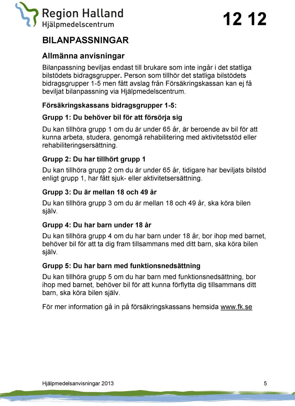 Försäkringskassans bidragsgrupper 1-5: Grupp 1: Du behöver bil för att försörja sig Du kan tillhöra grupp 1 om du är under 65 år, är beroende av bil för att kunna arbeta, studera, genomgå