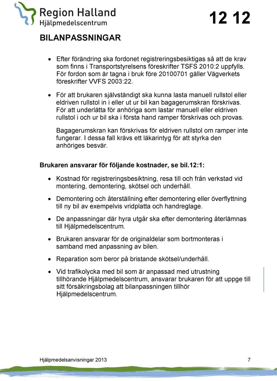 För att brukaren självständigt ska kunna lasta manuell rullstol eller eldriven rullstol in i eller ut ur bil kan bagagerumskran förskrivas.