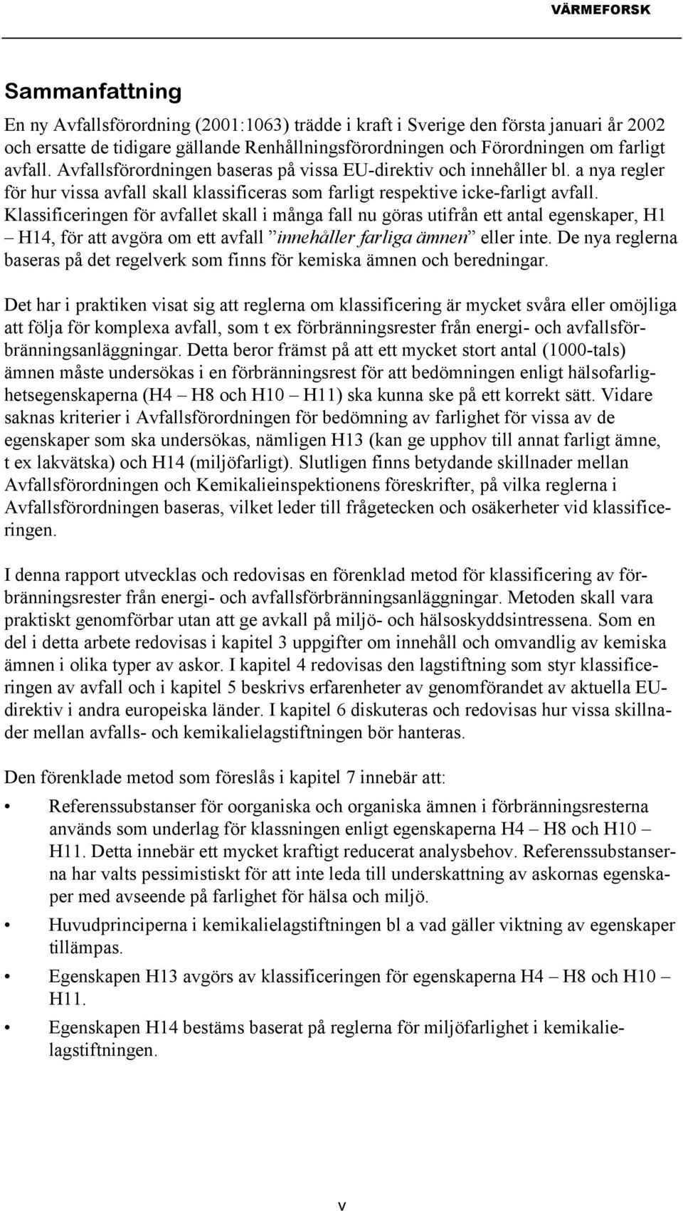 Klassificeringen för avfallet skall i många fall nu göras utifrån ett antal egenskaper, H1 H14, för att avgöra om ett avfall innehåller farliga ämnen eller inte.