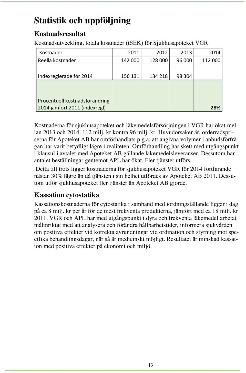 och 2014. 112 milj. kr kontra 96 milj. kr. Huvudorsaker är, orderradspriserna för Apoteket AB har omförhandlats p.g.a. att angivna volymer i anbudsförfrågan har varit betydligt lägre i realiteten.