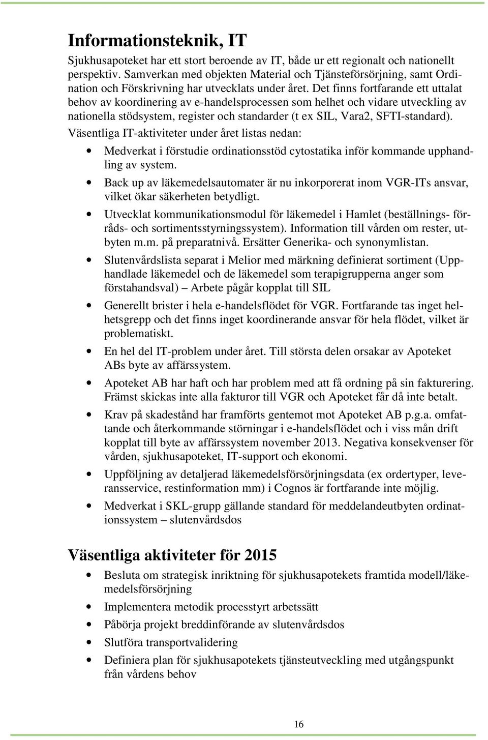 Det finns fortfarande ett uttalat behov av koordinering av e-handelsprocessen som helhet och vidare utveckling av nationella stödsystem, register och standarder (t ex SIL, Vara2, SFTI-standard).