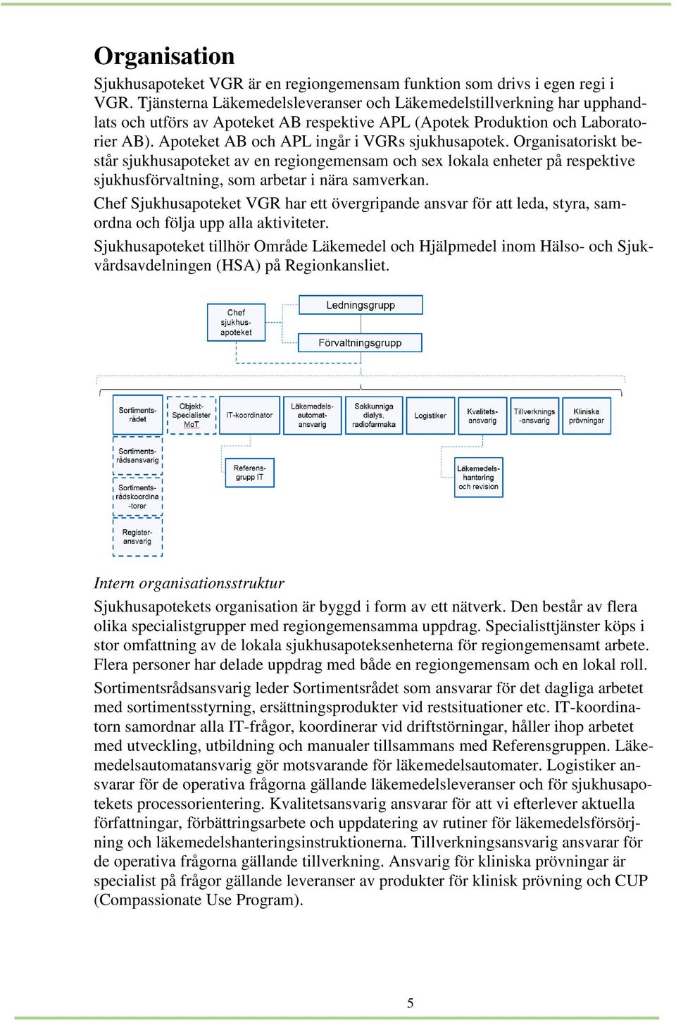 Apoteket AB och APL ingår i VGRs sjukhusapotek. Organisatoriskt består sjukhusapoteket av en regiongemensam och sex lokala enheter på respektive sjukhusförvaltning, som arbetar i nära samverkan.