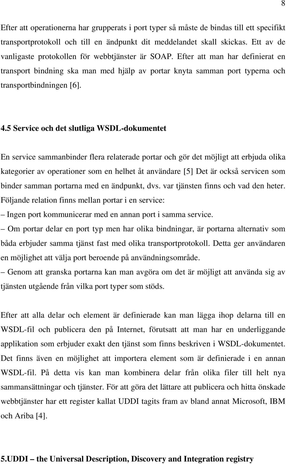 5 Service och det slutliga WSDL-dokumentet En service sammanbinder flera relaterade portar och gör det möjligt att erbjuda olika kategorier av operationer som en helhet åt användare [5] Det är också