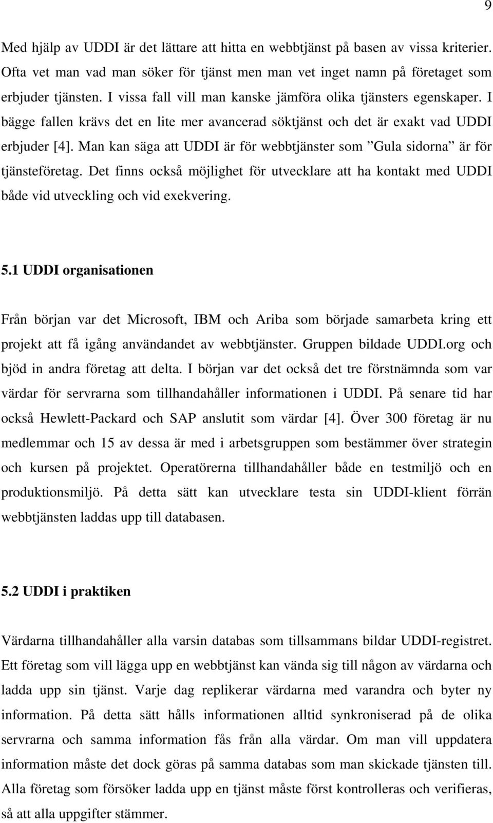 Man kan säga att UDDI är för webbtjänster som Gula sidorna är för tjänsteföretag. Det finns också möjlighet för utvecklare att ha kontakt med UDDI både vid utveckling och vid exekvering. 5.