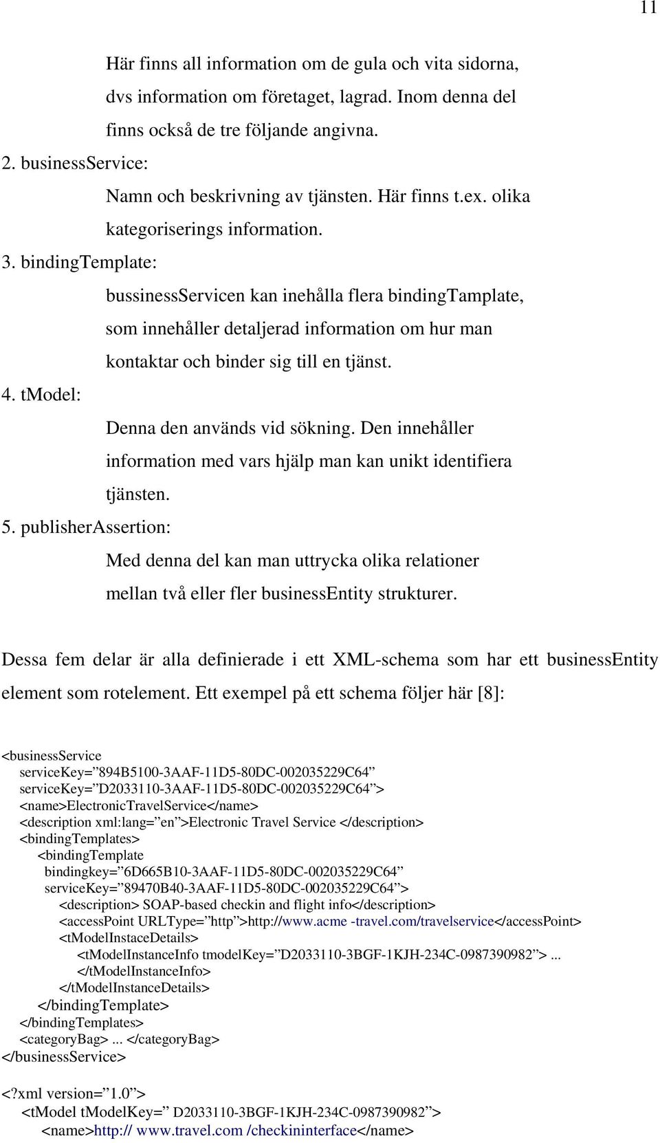 bindingtemplate: bussinessservicen kan inehålla flera bindingtamplate, som innehåller detaljerad information om hur man kontaktar och binder sig till en tjänst. 4.