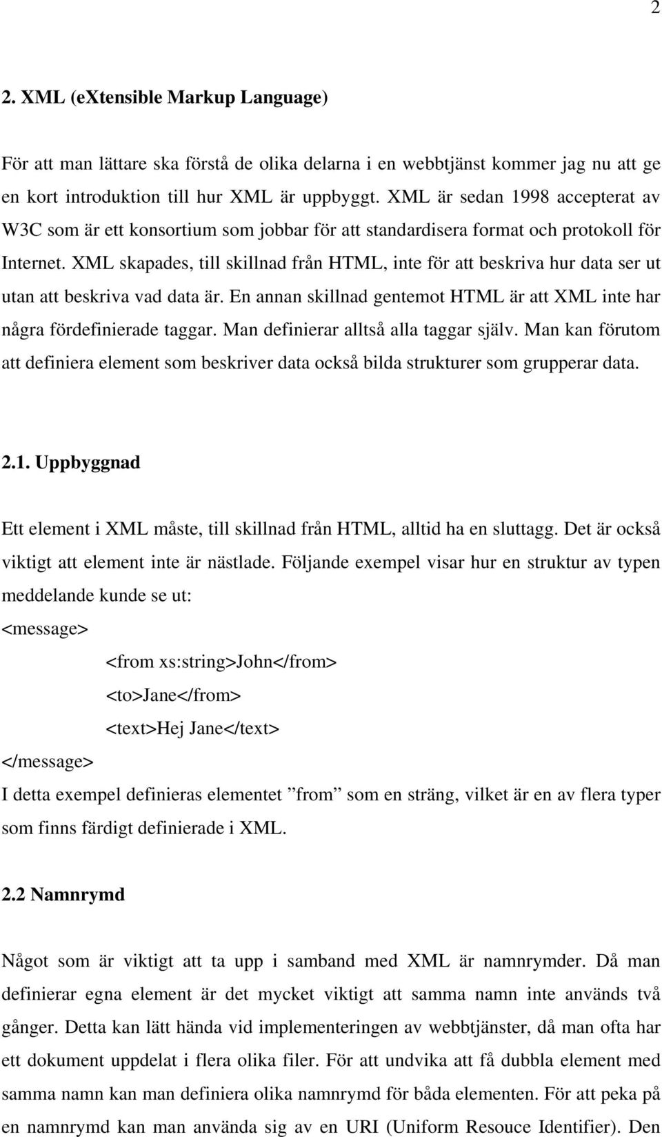XML skapades, till skillnad från HTML, inte för att beskriva hur data ser ut utan att beskriva vad data är. En annan skillnad gentemot HTML är att XML inte har några fördefinierade taggar.