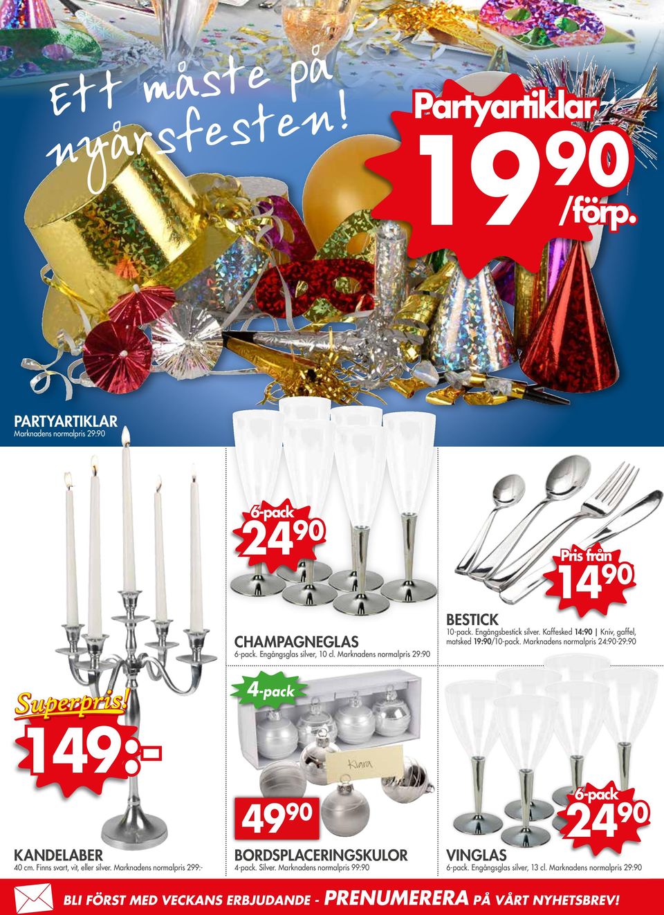 Marknadens normalpris 24:90-29:90 4-pack KANDELABER 40 cm. Finns svart, vit, eller silver. Marknadens normalpris 299:- 149:- 49 90 BORDSPLACERINGSKULOR 4-pack.