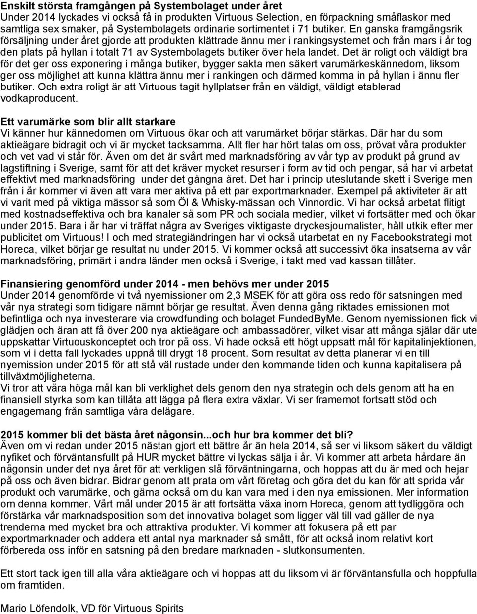 En ganska framgångsrik försäljning under året gjorde att produkten klättrade ännu mer i rankingsystemet och från mars i år tog den plats på hyllan i totalt 71 av Systembolagets butiker över hela