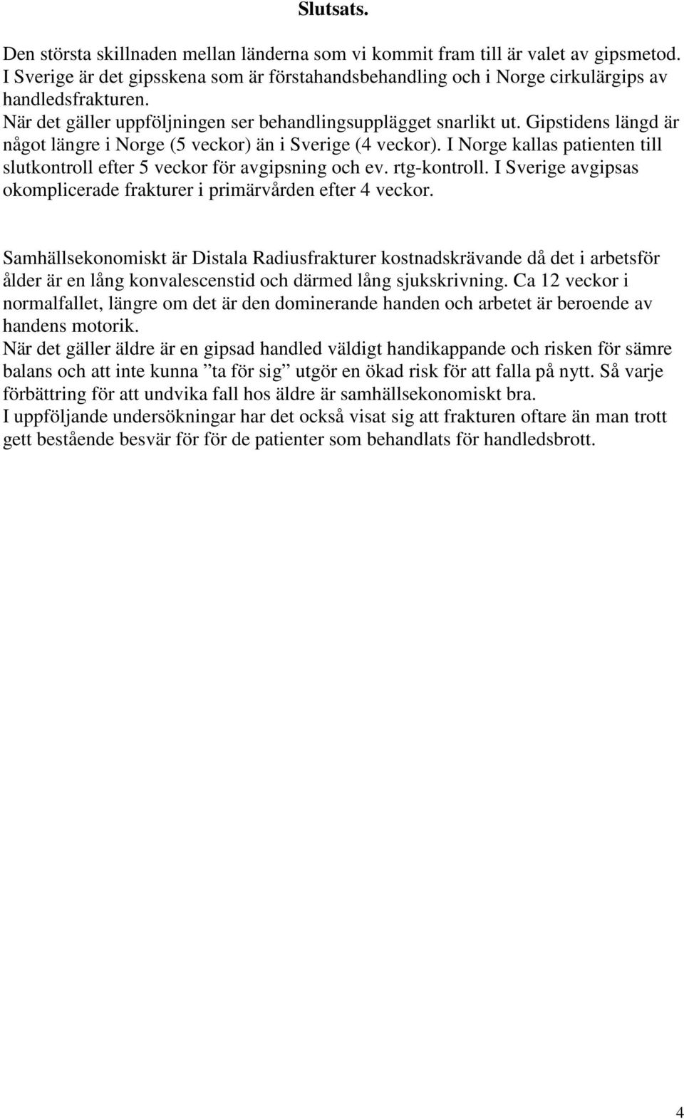 I Norge kallas patienten till slutkontroll efter 5 veckor för avgipsning och ev. rtg-kontroll. I Sverige avgipsas okomplicerade frakturer i primärvården efter 4 veckor.