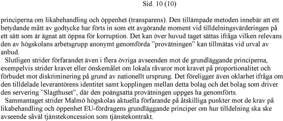 Det kan över huvud taget sättas ifråga vilken relevans den av högskolans arbetsgrupp anonymt genomförda provätningen kan tillmätas vid urval av anbud.