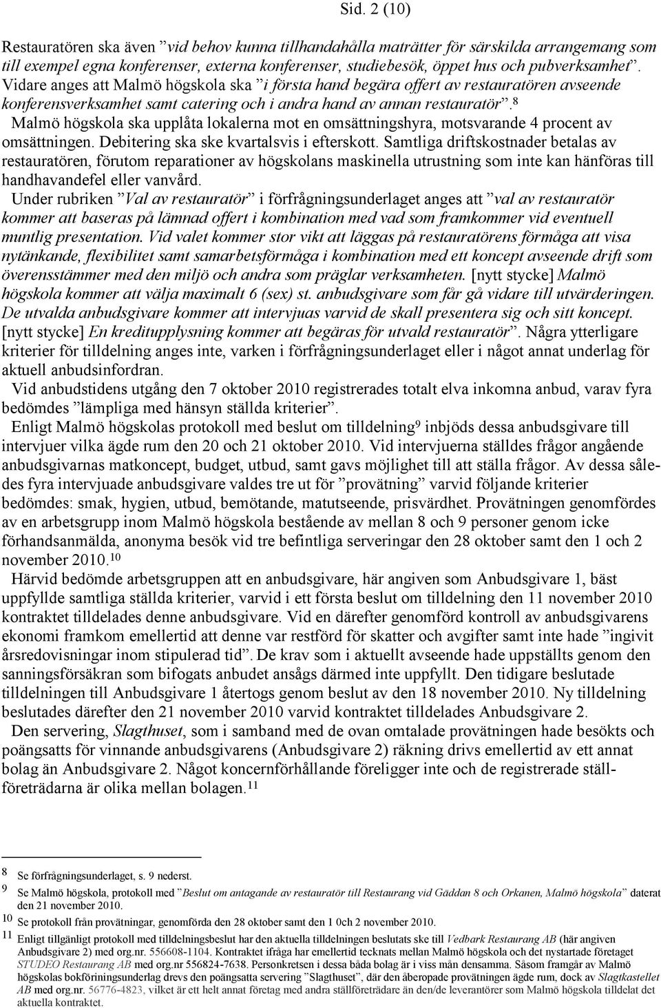 8 Malmö högskola ska upplåta lokalerna mot en omsättningshyra, motsvarande 4 procent av omsättningen. Debitering ska ske kvartalsvis i efterskott.