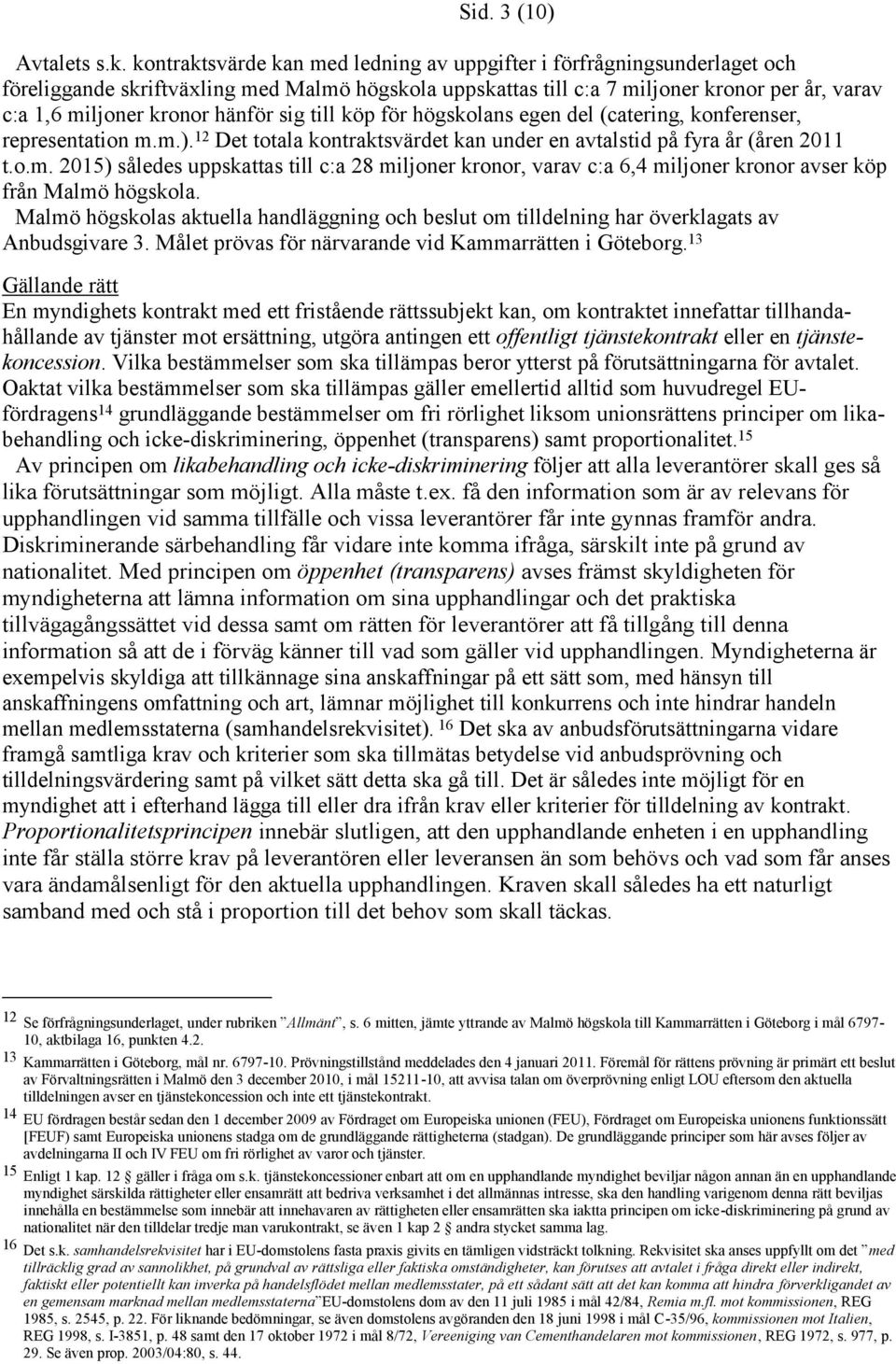 hänför sig till köp för högskolans egen del (catering, konferenser, representation m.m.). 12 Det totala kontraktsvärdet kan under en avtalstid på fyra år (åren 2011 t.o.m. 2015) således uppskattas till c:a 28 miljoner kronor, varav c:a 6,4 miljoner kronor avser köp från Malmö högskola.