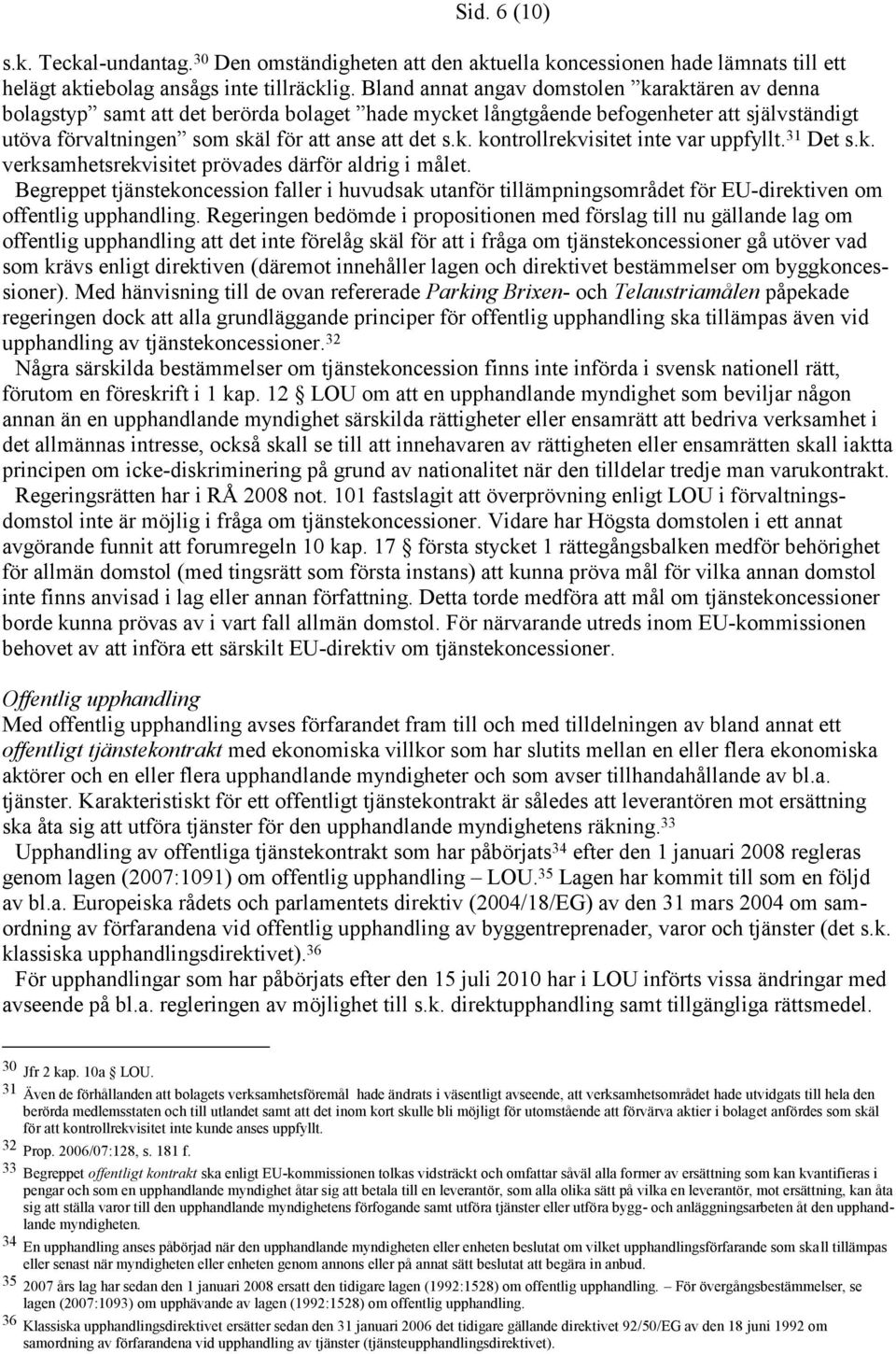 31 Det s.k. verksamhetsrekvisitet prövades därför aldrig i målet. Begreppet tjänstekoncession faller i huvudsak utanför tillämpningsområdet för EU-direktiven om offentlig upphandling.