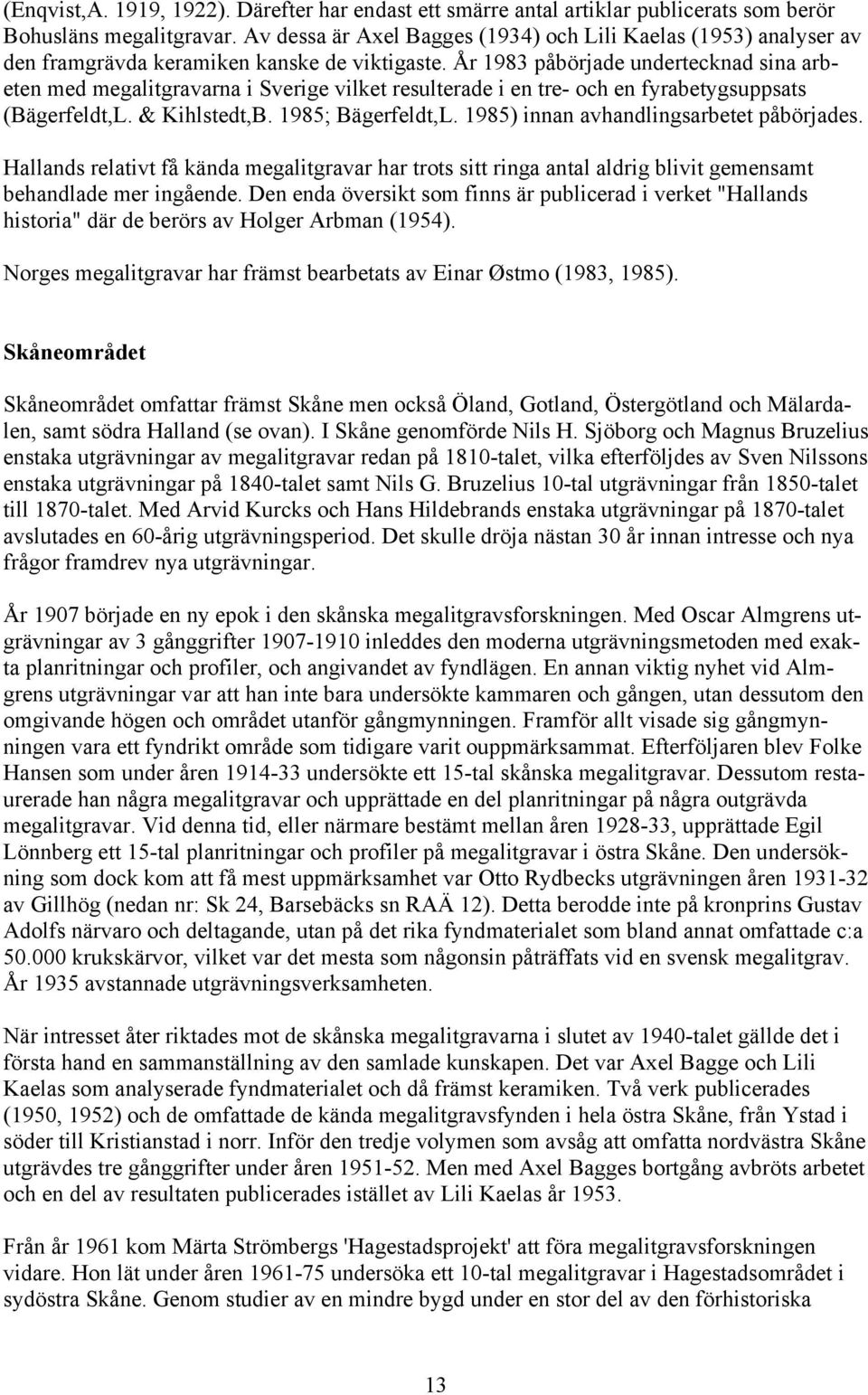 År 1983 påbörjade undertecknad sina arbeten med megalitgravarna i Sverige vilket resulterade i en tre- och en fyrabetygsuppsats (Bägerfeldt,L. & Kihlstedt,B. 1985; Bägerfeldt,L.