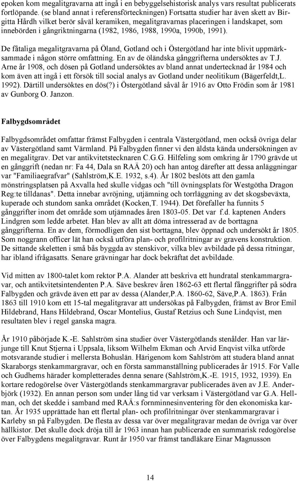 (1982, 1986, 1988, 1990a, 1990b, 1991). De fåtaliga megalitgravarna på Öland, Gotland och i Östergötland har inte blivit uppmärksammade i någon större omfattning.