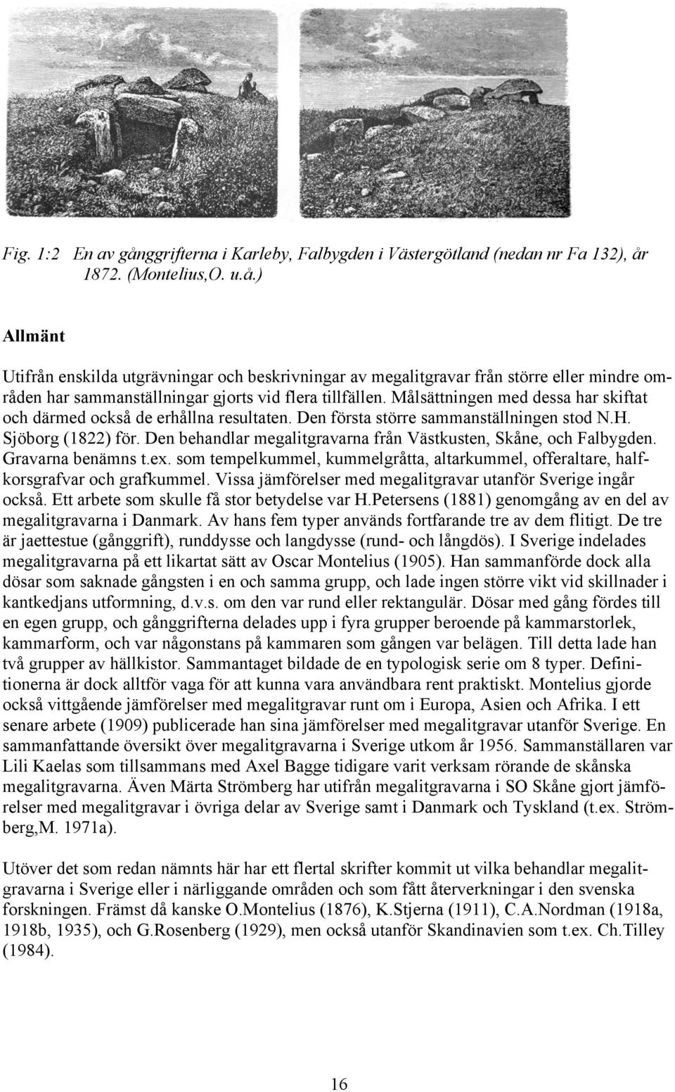 Den behandlar megalitgravarna från Västkusten, Skåne, och Falbygden. Gravarna benämns t.ex. som tempelkummel, kummelgråtta, altarkummel, offeraltare, halfkorsgrafvar och grafkummel.