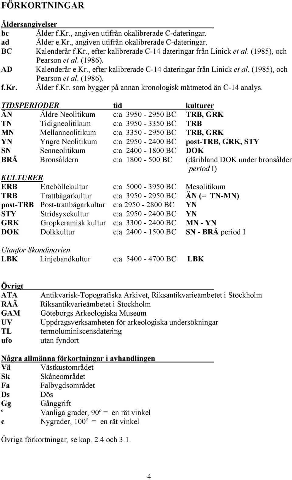 TIDSPERIODER tid kulturer ÄN Äldre Neolitikum c:a 3950-2950 BC TRB, GRK TN Tidigneolitikum c:a 3950-3350 BC TRB MN Mellanneolitikum c:a 3350-2950 BC TRB, GRK YN Yngre Neolitikum c:a 2950-2400 BC