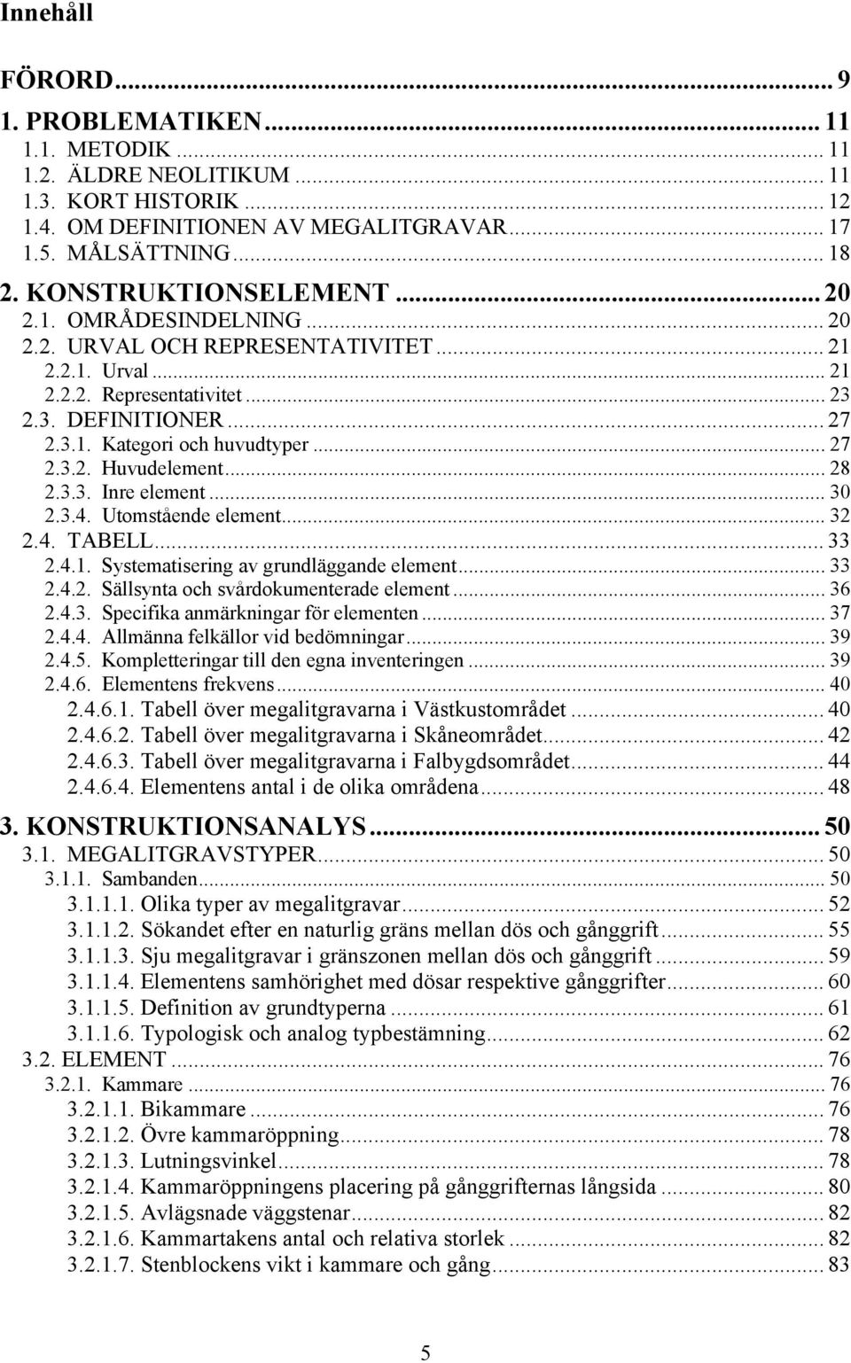 .. 27 2.3.2. Huvudelement... 28 2.3.3. Inre element... 30 2.3.4. Utomstående element... 32 2.4. TABELL... 33 2.4.1. Systematisering av grundläggande element... 33 2.4.2. Sällsynta och svårdokumenterade element.