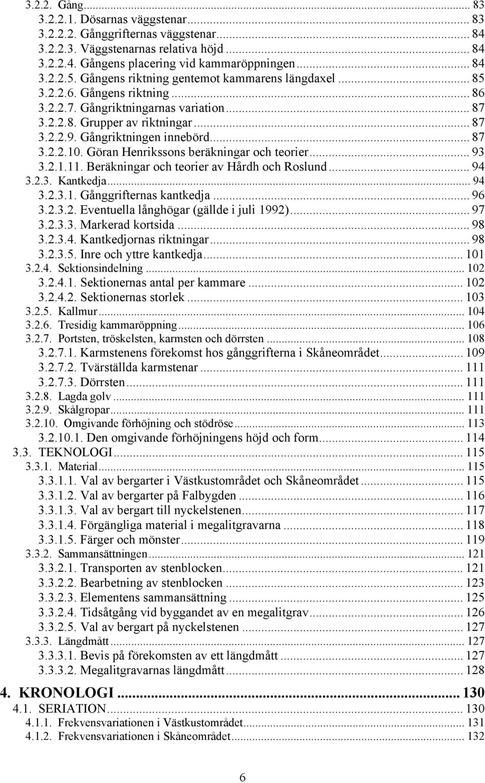 .. 87 3.2.2.10. Göran Henrikssons beräkningar och teorier... 93 3.2.1.11. Beräkningar och teorier av Hårdh och Roslund... 94 3.2.3. Kantkedja... 94 3.2.3.1. Gånggrifternas kantkedja... 96 3.2.3.2. Eventuella långhögar (gällde i juli 1992).