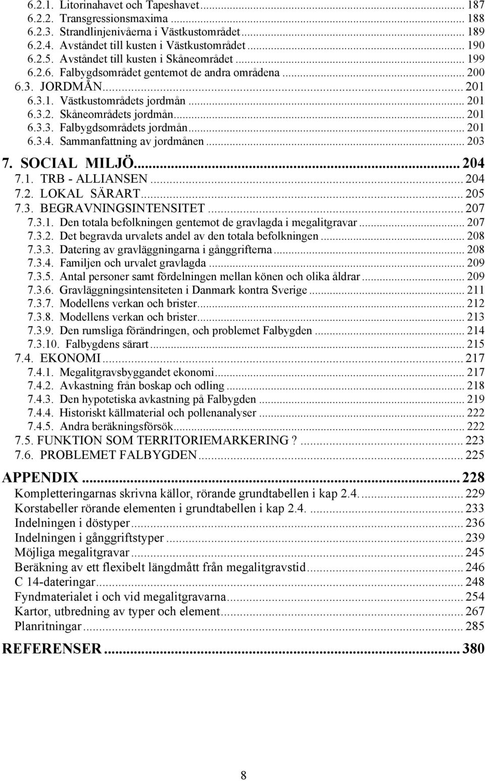 .. 201 6.3.4. Sammanfattning av jordmånen... 203 7. SOCIAL MILJÖ... 204 7.1. TRB - ALLIANSEN... 204 7.2. LOKAL SÄRART... 205 7.3. BEGRAVNINGSINTENSITET... 207 7.3.1. Den totala befolkningen gentemot de gravlagda i megalitgravar.