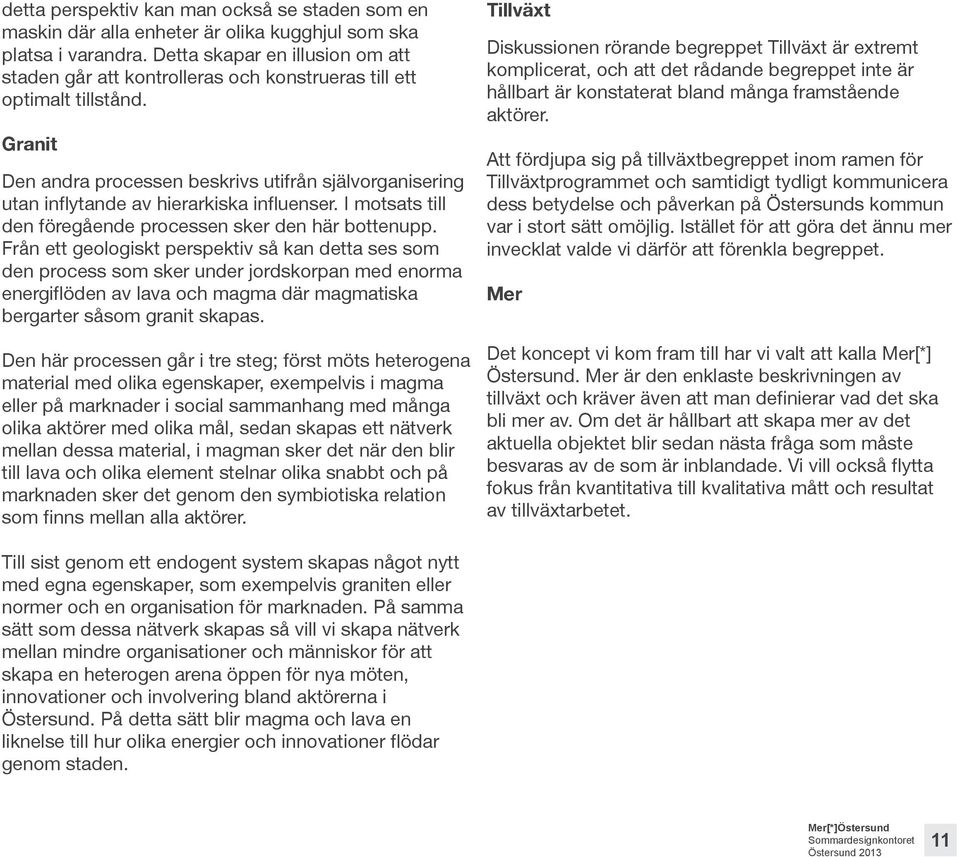 Granit Den andra processen beskrivs utifrån självorganisering utan inflytande av hierarkiska influenser. I motsats till den föregående processen sker den här bottenupp.