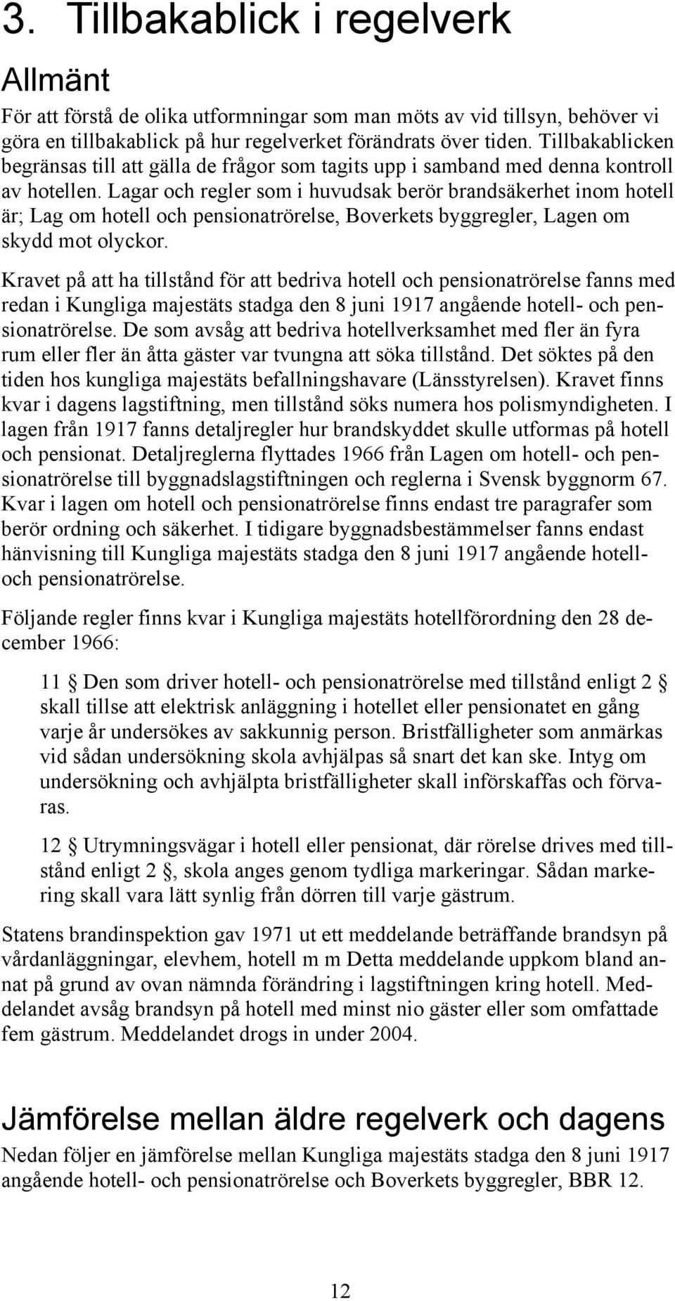 Lagar och regler som i huvudsak berör brandsäkerhet inom hotell är; Lag om hotell och pensionatrörelse, Boverkets byggregler, Lagen om skydd mot olyckor.