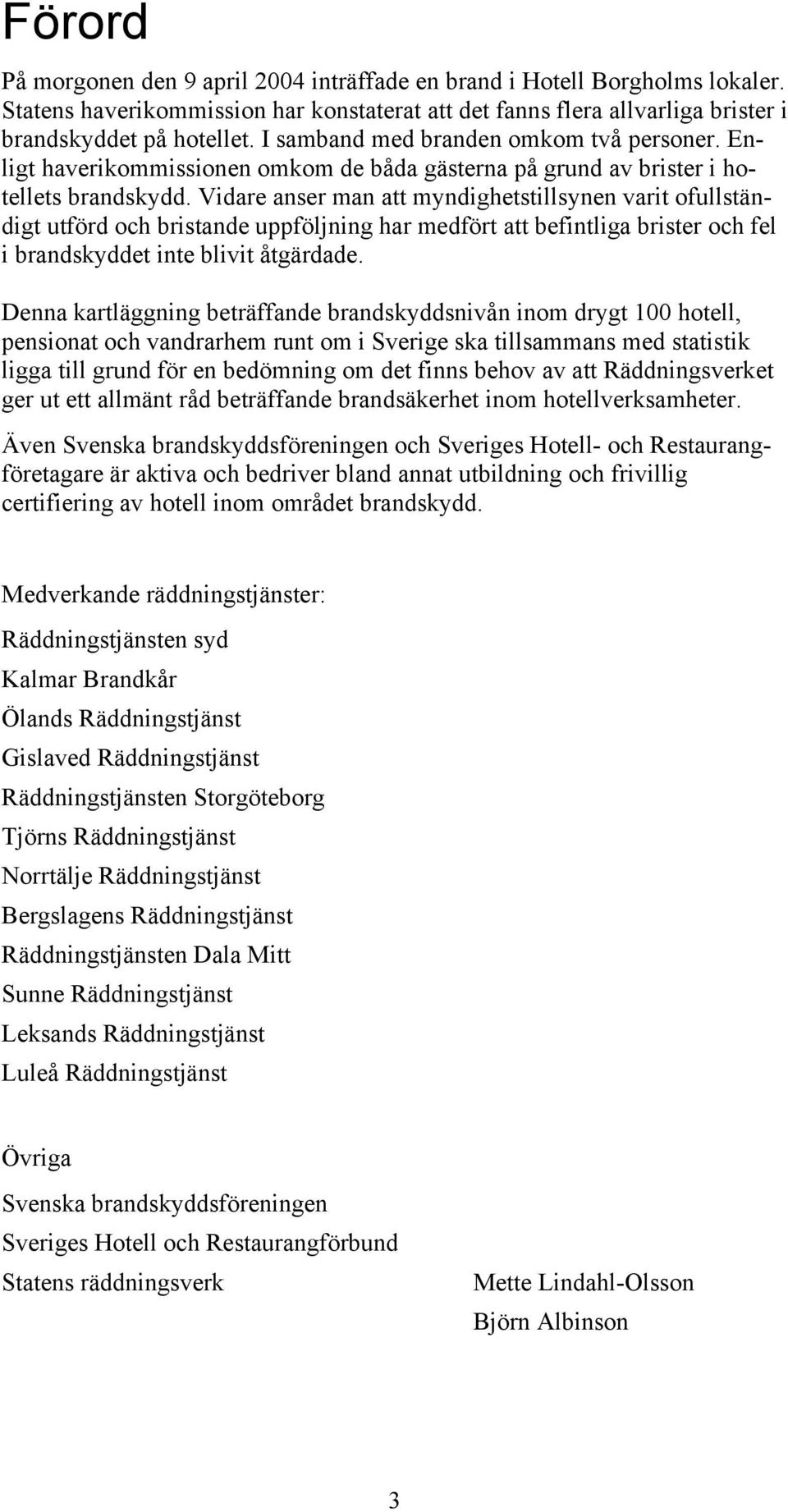 Vidare anser man att myndighetstillsynen varit ofullständigt utförd och bristande uppföljning har medfört att befintliga brister och fel i brandskyddet inte blivit åtgärdade.