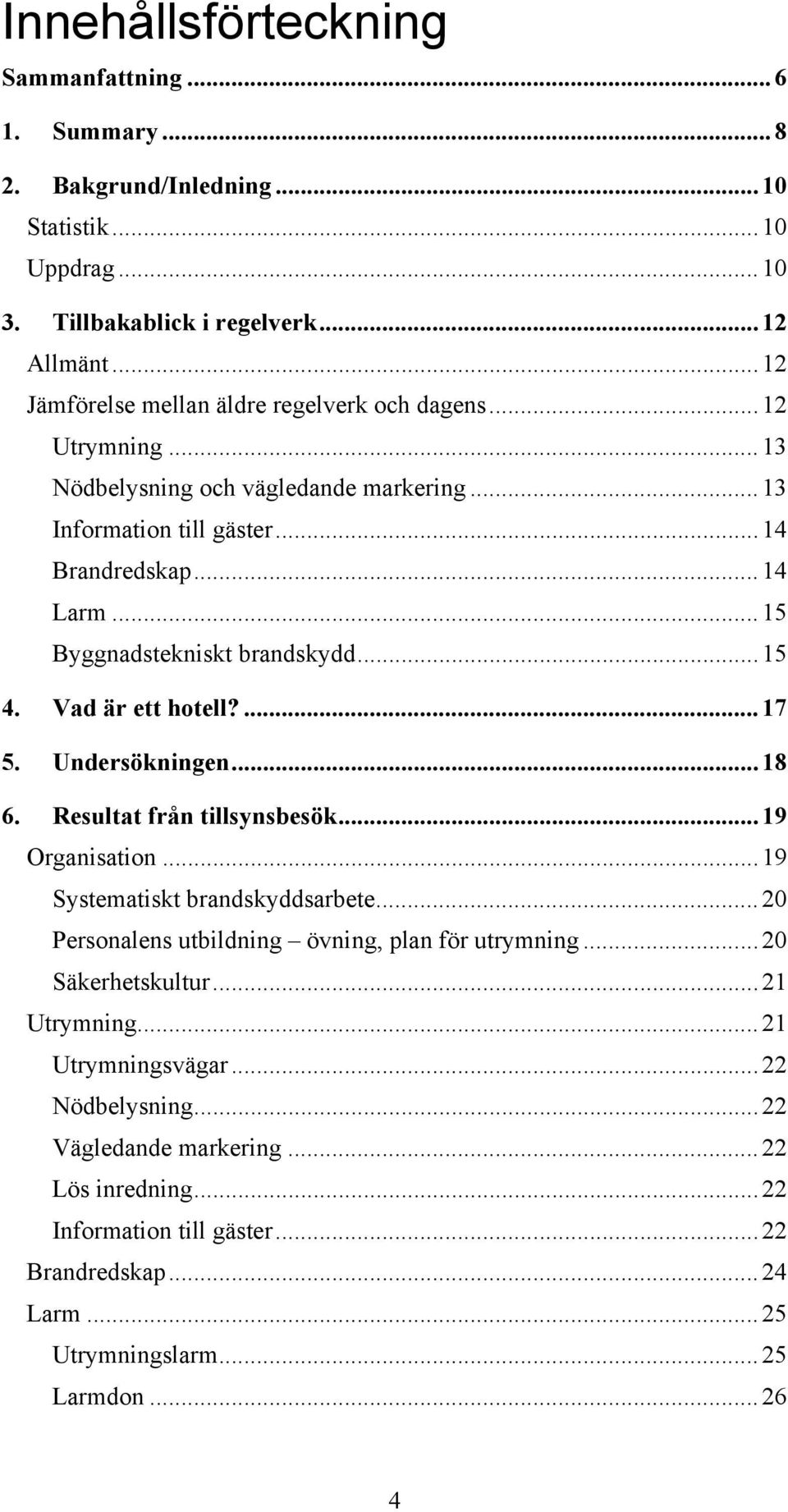 ..15 Byggnadstekniskt brandskydd...15 4. Vad är ett hotell?...17 5. Undersökningen...18 6. Resultat från tillsynsbesök...19 Organisation...19 Systematiskt brandskyddsarbete.