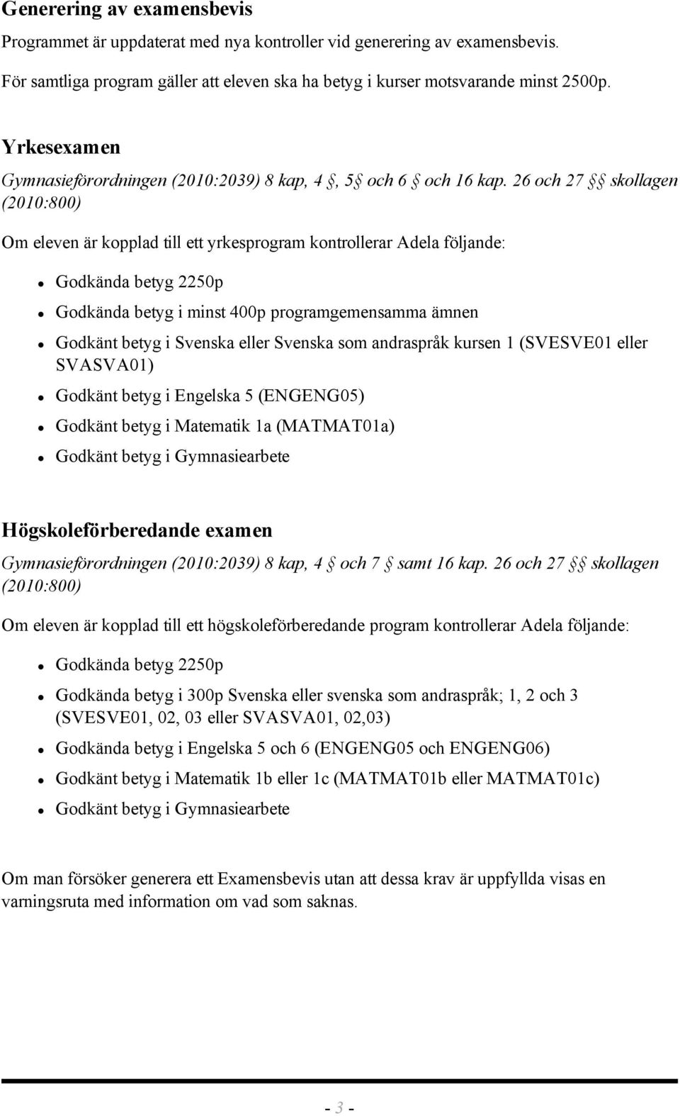 26 och 27 skollagen (2010:800) Om eleven är kopplad till ett yrkesprogram kontrollerar Adela följande: Godkända betyg 2250p Godkända betyg i minst 400p programgemensamma ämnen Godkänt betyg i Svenska