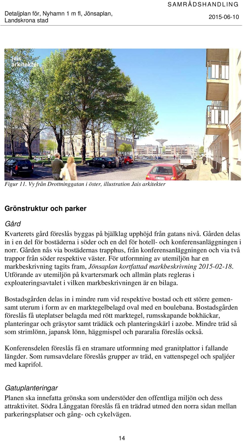 Gården nås via bostädernas trapphus, från konferensanläggningen och via två trappor från söder respektive väster.